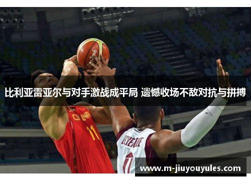 比利亚雷亚尔与对手激战成平局 遗憾收场不敌对抗与拼搏