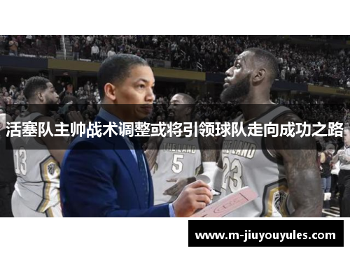 活塞队主帅战术调整或将引领球队走向成功之路