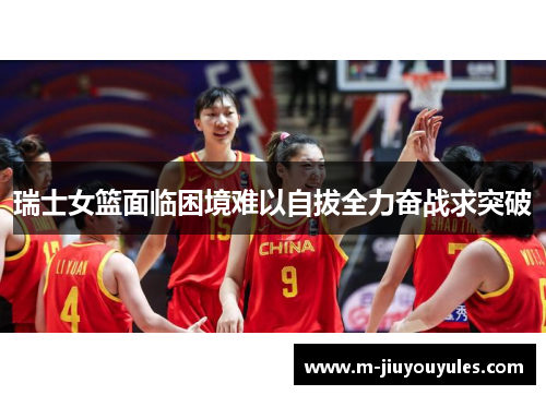 瑞士女篮面临困境难以自拔全力奋战求突破
