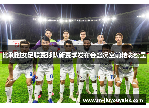 比利时女足联赛球队新赛季发布会盛况空前精彩纷呈