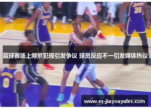 篮球赛场上频繁犯规引发争议 球员反应不一引发媒体热议