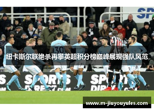 纽卡斯尔联绝杀再攀英超积分榜巅峰展现强队风范