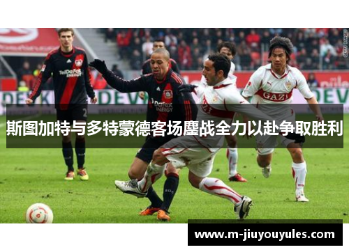 斯图加特与多特蒙德客场鏖战全力以赴争取胜利