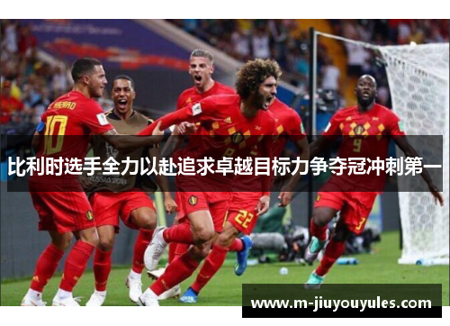 比利时选手全力以赴追求卓越目标力争夺冠冲刺第一