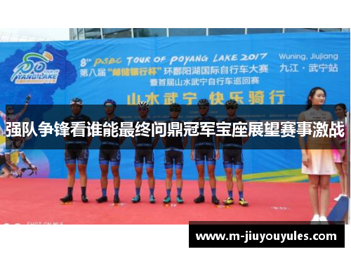 强队争锋看谁能最终问鼎冠军宝座展望赛事激战
