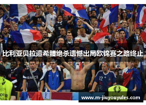 比利亚贝拉遭希腊绝杀遗憾出局欧锦赛之路终止