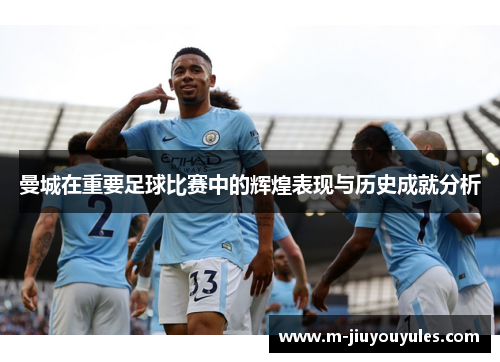 曼城在重要足球比赛中的辉煌表现与历史成就分析