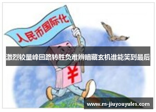 激烈较量峰回路转胜负难辨暗藏玄机谁能笑到最后