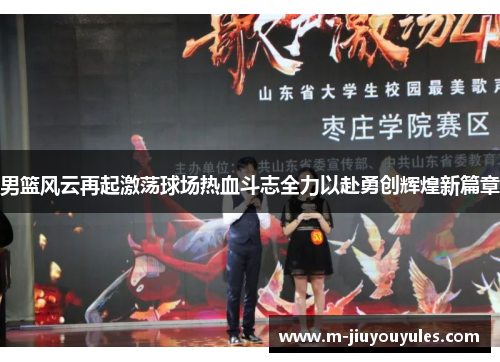 男篮风云再起激荡球场热血斗志全力以赴勇创辉煌新篇章