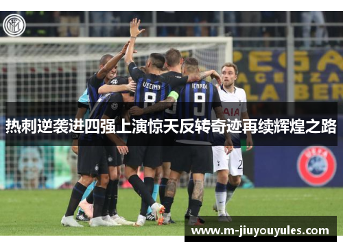 热刺逆袭进四强上演惊天反转奇迹再续辉煌之路