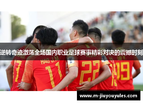 逆转奇迹激荡全场国内职业足球赛事精彩对决的震撼时刻