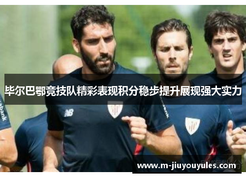 毕尔巴鄂竞技队精彩表现积分稳步提升展现强大实力