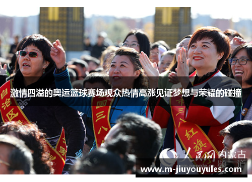 激情四溢的奥运篮球赛场观众热情高涨见证梦想与荣耀的碰撞