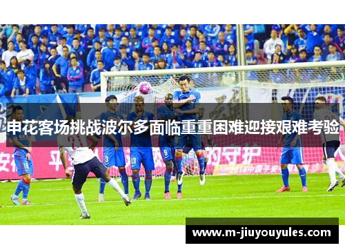 申花客场挑战波尔多面临重重困难迎接艰难考验