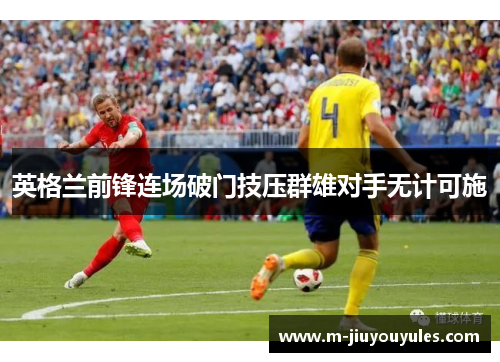 英格兰前锋连场破门技压群雄对手无计可施