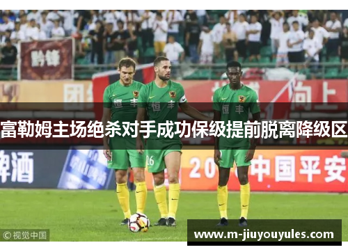 富勒姆主场绝杀对手成功保级提前脱离降级区