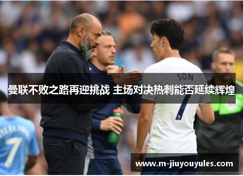 曼联不败之路再迎挑战 主场对决热刺能否延续辉煌
