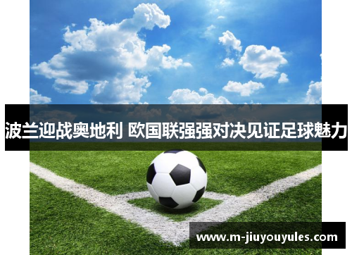波兰迎战奥地利 欧国联强强对决见证足球魅力