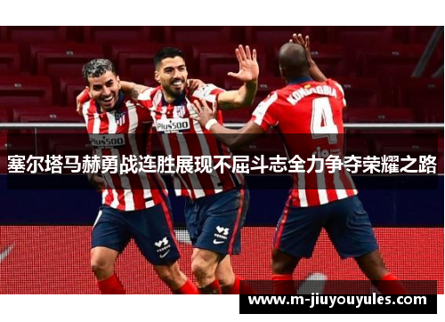 塞尔塔马赫勇战连胜展现不屈斗志全力争夺荣耀之路