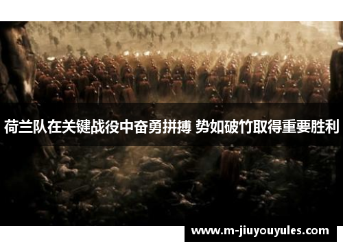 荷兰队在关键战役中奋勇拼搏 势如破竹取得重要胜利