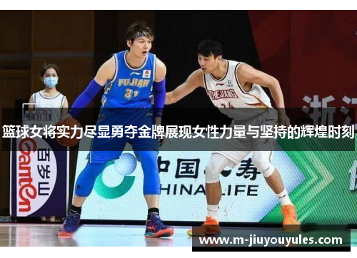 篮球女将实力尽显勇夺金牌展现女性力量与坚持的辉煌时刻
