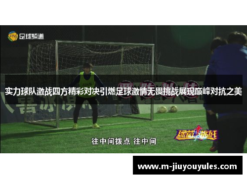实力球队激战四方精彩对决引燃足球激情无畏挑战展现巅峰对抗之美