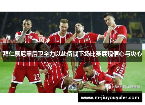 拜仁慕尼黑后卫全力以赴备战下场比赛展现信心与决心