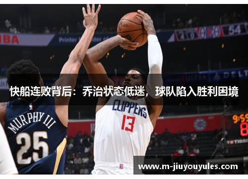 快船连败背后：乔治状态低迷，球队陷入胜利困境
