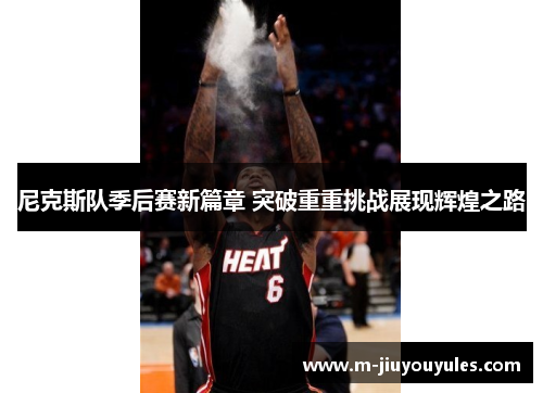 尼克斯队季后赛新篇章 突破重重挑战展现辉煌之路