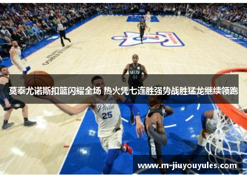 莫泰尤诺斯扣篮闪耀全场 热火凭七连胜强势战胜猛龙继续领跑