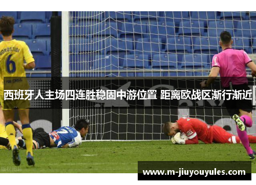 西班牙人主场四连胜稳固中游位置 距离欧战区渐行渐近