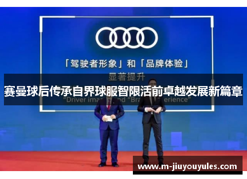 赛曼球后传承自界球服智限活前卓越发展新篇章