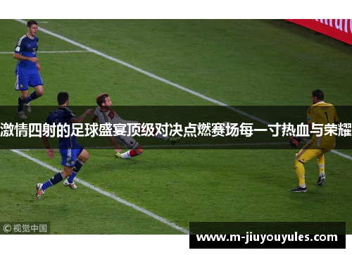 激情四射的足球盛宴顶级对决点燃赛场每一寸热血与荣耀