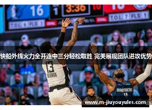 快船外线火力全开连中三分轻松取胜 完美展现团队进攻优势