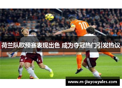 荷兰队欧预赛表现出色 成为夺冠热门引发热议