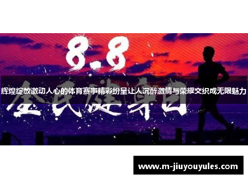 辉煌绽放激动人心的体育赛事精彩纷呈让人沉醉激情与荣耀交织成无限魅力