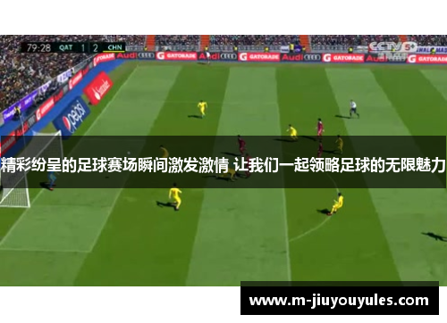 精彩纷呈的足球赛场瞬间激发激情 让我们一起领略足球的无限魅力