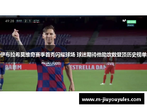 伊布拉希莫维奇赛季首秀闪耀球场 球迷期待他助攻数登顶历史榜单